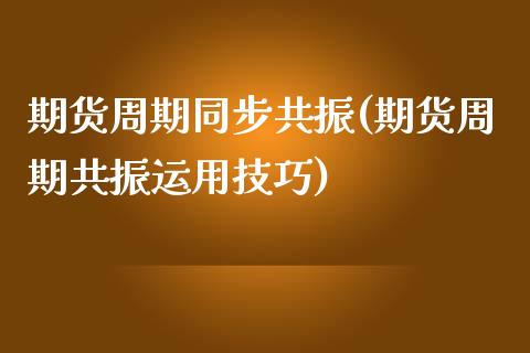 期货周期同步共振(期货周期共振运用技巧)_https://www.zghnxxa.com_黄金期货_第1张