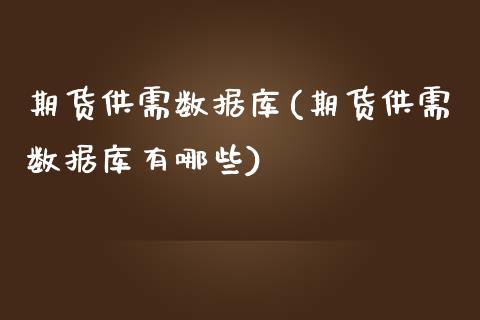 期货供需数据库(期货供需数据库有哪些)_https://www.zghnxxa.com_期货直播室_第1张