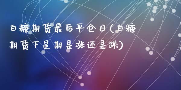 白糖期货最后平仓日(白糖期货下星期是涨还是跌)_https://www.zghnxxa.com_内盘期货_第1张