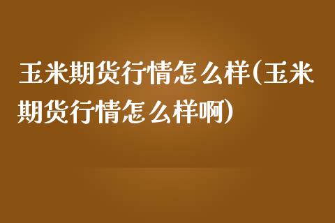 玉米期货行情怎么样(玉米期货行情怎么样啊)_https://www.zghnxxa.com_内盘期货_第1张