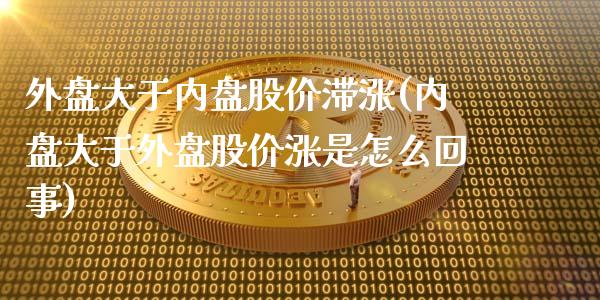 外盘大于内盘股价滞涨(内盘大于外盘股价涨是怎么回事)_https://www.zghnxxa.com_国际期货_第1张