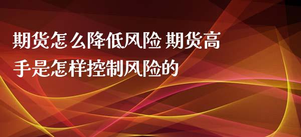 期货怎么降低风险 期货高手是怎样控制风险的_https://www.zghnxxa.com_期货直播室_第1张