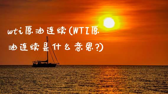 wti原油连续(WTI原油连续是什么意思?)_https://www.zghnxxa.com_期货直播室_第1张