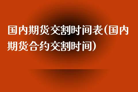 国内期货交割时间表(国内期货合约交割时间)_https://www.zghnxxa.com_国际期货_第1张