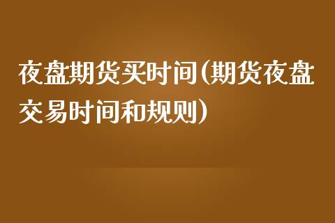 夜盘期货买时间(期货夜盘交易时间和规则)_https://www.zghnxxa.com_黄金期货_第1张