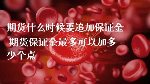 期货什么时候要追加保证金 期货保证金最多可以加多少个点_https://www.zghnxxa.com_国际期货_第1张