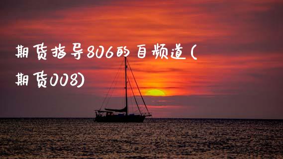 期货指导806的自频道(期货008)_https://www.zghnxxa.com_期货直播室_第1张