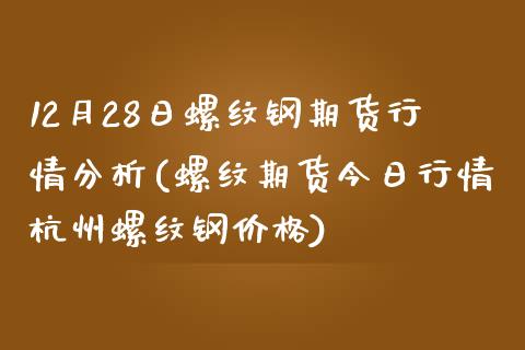 12月28日螺纹钢期货行情分析(螺纹期货今日行情杭州螺纹钢价格)_https://www.zghnxxa.com_国际期货_第1张