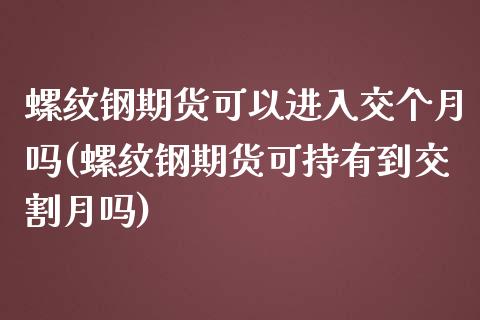 螺纹钢期货可以进入交个月吗(螺纹钢期货可持有到交割月吗)_https://www.zghnxxa.com_期货直播室_第1张