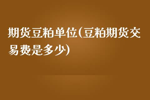 期货豆粕单位(豆粕期货交易费是多少)_https://www.zghnxxa.com_期货直播室_第1张