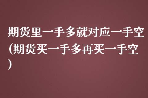 期货里一手多就对应一手空(期货买一手多再买一手空)_https://www.zghnxxa.com_期货直播室_第1张