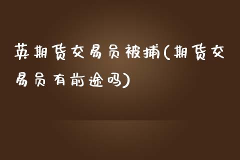 英期货交易员被捕(期货交易员有前途吗)_https://www.zghnxxa.com_国际期货_第1张