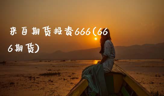 来自期货投资666(666期货)_https://www.zghnxxa.com_内盘期货_第1张