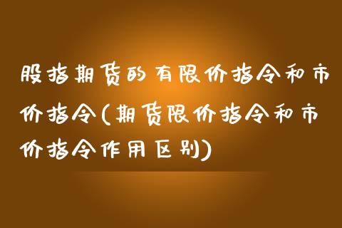 股指期货的有限价指令和市价指令(期货限价指令和市价指令作用区别)_https://www.zghnxxa.com_期货直播室_第1张