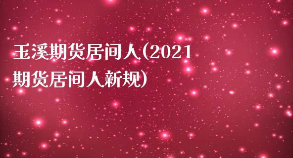 玉溪期货居间人(2021期货居间人新规)_https://www.zghnxxa.com_国际期货_第1张