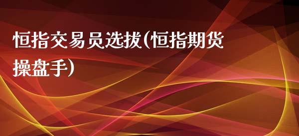 恒指交易员选拔(恒指期货操盘手)_https://www.zghnxxa.com_国际期货_第1张