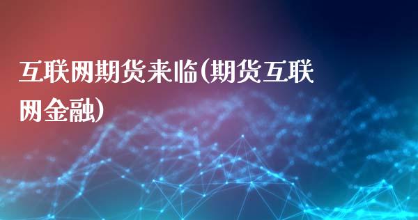 互联网期货来临(期货互联网金融)_https://www.zghnxxa.com_黄金期货_第1张