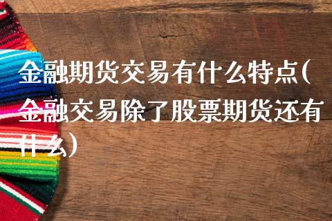 金融期货交易有什么特点(金融交易除了股票期货还有什么)_https://www.zghnxxa.com_黄金期货_第1张