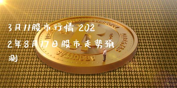 3月11股市行情 2022年8月17日股市走势预测_https://www.zghnxxa.com_期货直播室_第1张