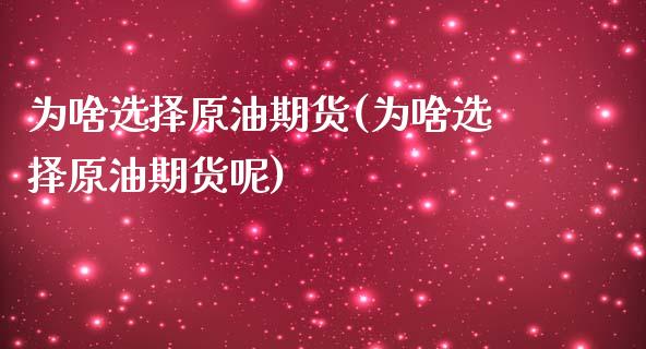 为啥选择原油期货(为啥选择原油期货呢)_https://www.zghnxxa.com_国际期货_第1张