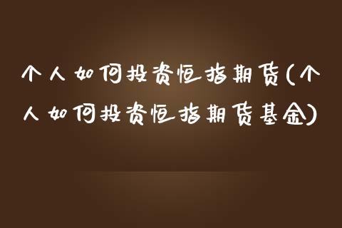 个人如何投资恒指期货(个人如何投资恒指期货基金)_https://www.zghnxxa.com_国际期货_第1张