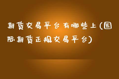 期货交易平台有哪些上(国际期货正规交易平台)_https://www.zghnxxa.com_期货直播室_第1张