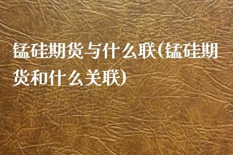 锰硅期货与什么联(锰硅期货和什么关联)_https://www.zghnxxa.com_黄金期货_第1张