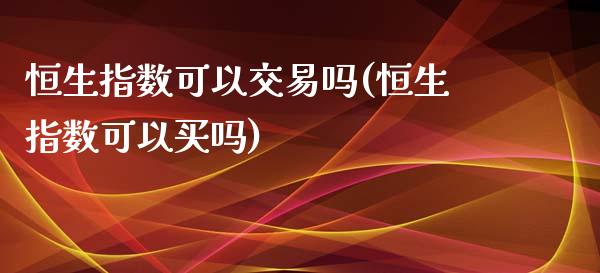 恒生指数可以交易吗(恒生指数可以买吗)_https://www.zghnxxa.com_内盘期货_第1张