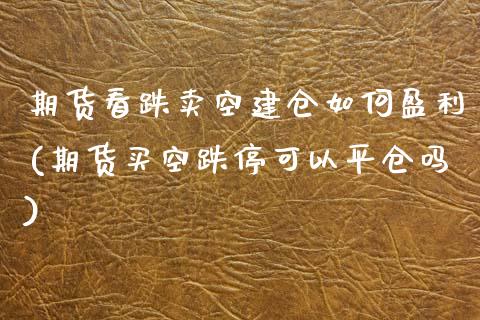 期货看跌卖空建仓如何盈利(期货买空跌停可以平仓吗)_https://www.zghnxxa.com_黄金期货_第1张