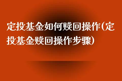 定投基金如何赎回操作(定投基金赎回操作步骤)_https://www.zghnxxa.com_内盘期货_第1张