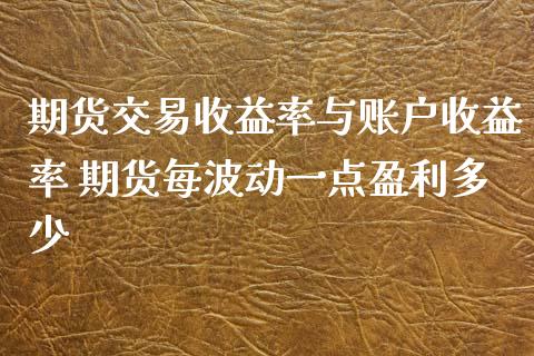 期货交易收益率与账户收益率 期货每波动一点盈利多少_https://www.zghnxxa.com_黄金期货_第1张