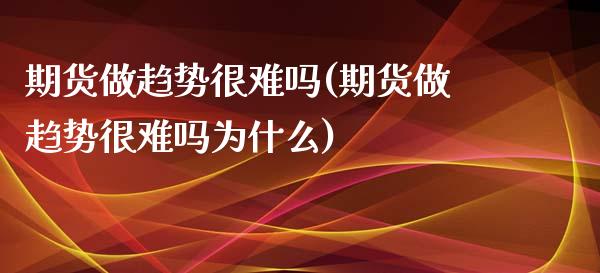 期货做趋势很难吗(期货做趋势很难吗为什么)_https://www.zghnxxa.com_国际期货_第1张