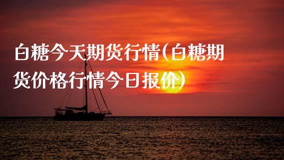 白糖今天期货行情(白糖期货价格行情今日报价)_https://www.zghnxxa.com_国际期货_第1张