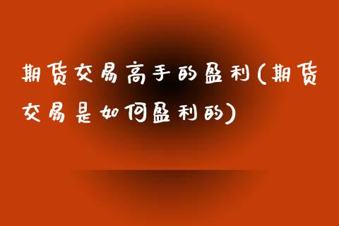 期货交易高手的盈利(期货交易是如何盈利的)_https://www.zghnxxa.com_国际期货_第1张