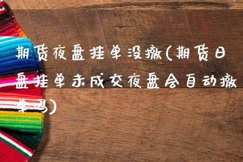 期货夜盘挂单没撤(期货日盘挂单未成交夜盘会自动撤单吗)_https://www.zghnxxa.com_国际期货_第1张