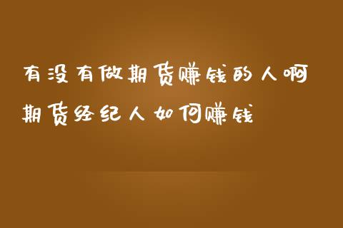 有没有做期货赚钱的人啊 期货经纪人如何赚钱_https://www.zghnxxa.com_内盘期货_第1张