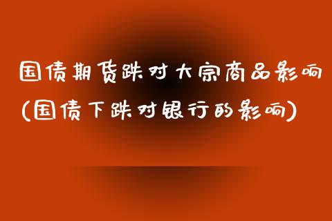 国债期货跌对大宗商品影响(国债下跌对银行的影响)_https://www.zghnxxa.com_国际期货_第1张