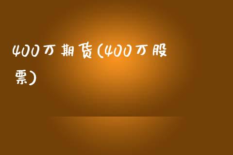 400万期货(400万股票)_https://www.zghnxxa.com_国际期货_第1张