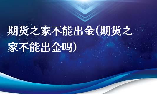 期货之家不能出金(期货之家不能出金吗)_https://www.zghnxxa.com_黄金期货_第1张