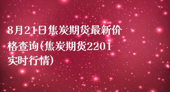 8月21日焦炭期货最新价格查询(焦炭期货2201实时行情)_https://www.zghnxxa.com_黄金期货_第1张