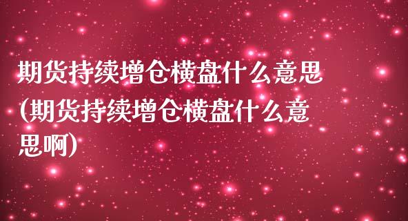 期货持续增仓横盘什么意思(期货持续增仓横盘什么意思啊)_https://www.zghnxxa.com_内盘期货_第1张