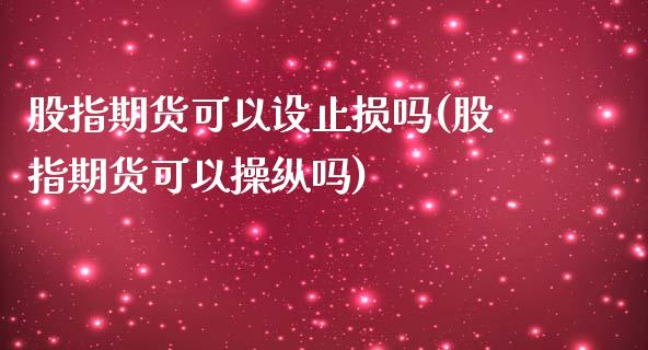 股指期货可以设止损吗(股指期货可以操纵吗)_https://www.zghnxxa.com_国际期货_第1张