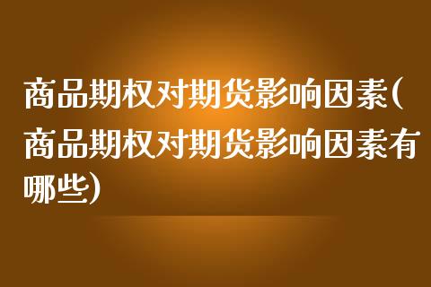 商品期权对期货影响因素(商品期权对期货影响因素有哪些)_https://www.zghnxxa.com_黄金期货_第1张