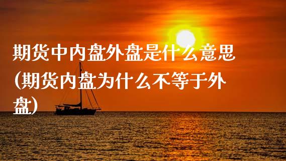 期货中内盘外盘是什么意思(期货内盘为什么不等于外盘)_https://www.zghnxxa.com_内盘期货_第1张