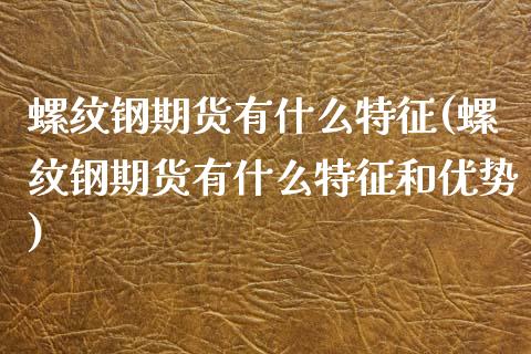 螺纹钢期货有什么特征(螺纹钢期货有什么特征和优势)_https://www.zghnxxa.com_黄金期货_第1张