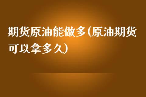 期货原油能做多(原油期货可以拿多久)_https://www.zghnxxa.com_内盘期货_第1张