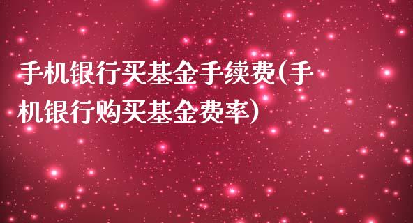 手机银行买基金手续费(手机银行购买基金费率)_https://www.zghnxxa.com_黄金期货_第1张