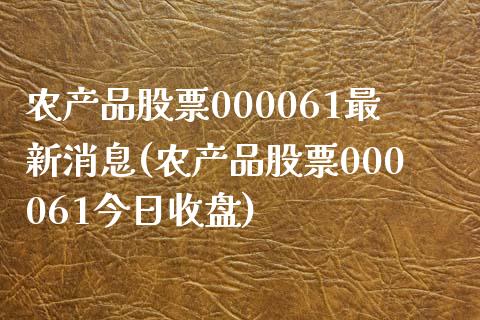 农产品股票000061最新消息(农产品股票000061今日收盘)_https://www.zghnxxa.com_内盘期货_第1张