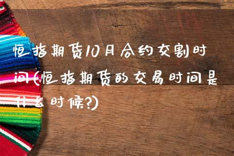 恒指期货10月合约交割时间(恒指期货的交易时间是什么时候?)_https://www.zghnxxa.com_黄金期货_第1张