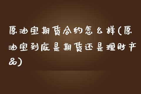 原油宝期货合约怎么样(原油宝到底是期货还是理财产品)_https://www.zghnxxa.com_期货直播室_第1张